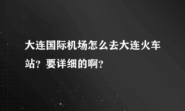 大连国际机场怎么去大连火车站？要详细的啊？