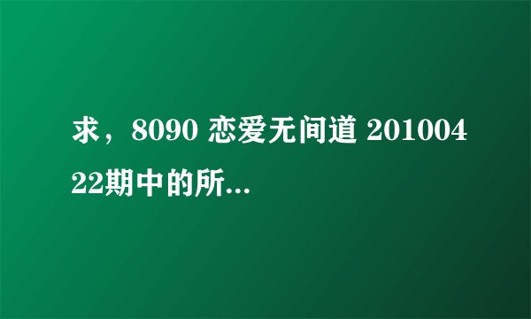 求，8090 恋爱无间道 20100422期中的所有插曲音乐名