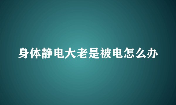 身体静电大老是被电怎么办