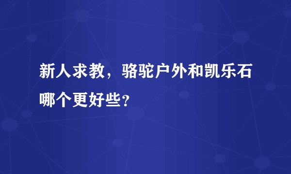 新人求教，骆驼户外和凯乐石哪个更好些？