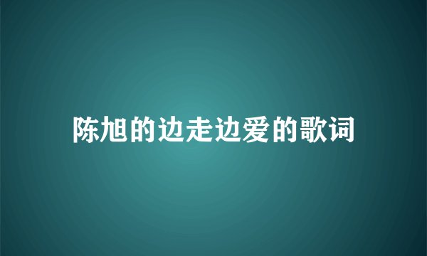 陈旭的边走边爱的歌词