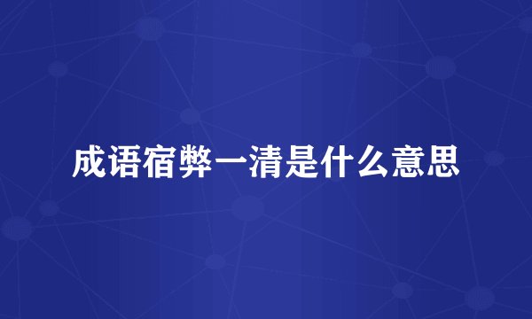 成语宿弊一清是什么意思