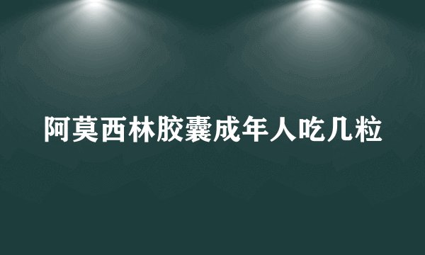 阿莫西林胶囊成年人吃几粒