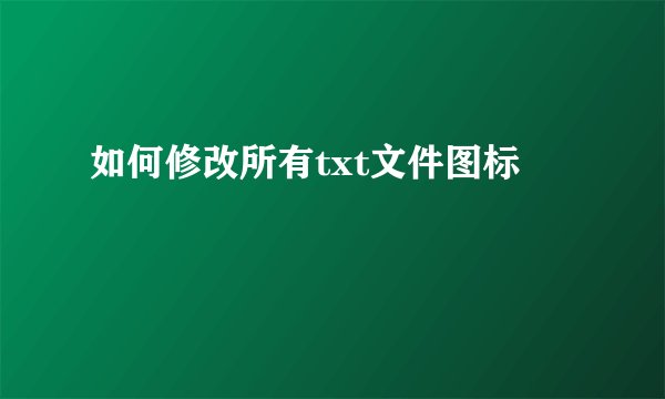 如何修改所有txt文件图标