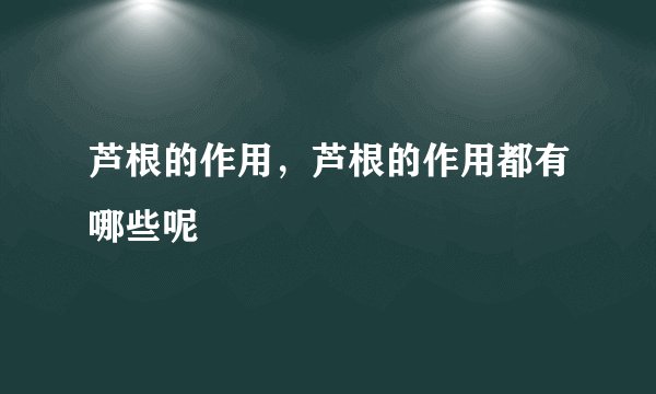芦根的作用，芦根的作用都有哪些呢