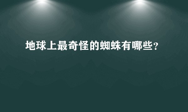 地球上最奇怪的蜘蛛有哪些？