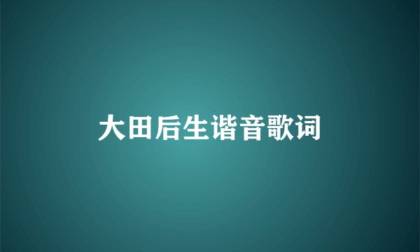 大田后生谐音歌词