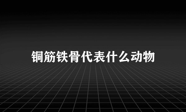 铜筋铁骨代表什么动物