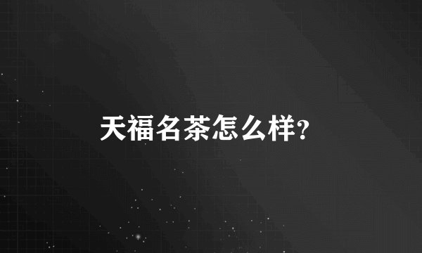 天福名茶怎么样？