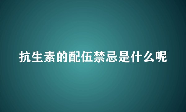 抗生素的配伍禁忌是什么呢