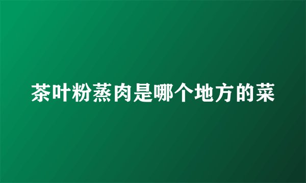 茶叶粉蒸肉是哪个地方的菜