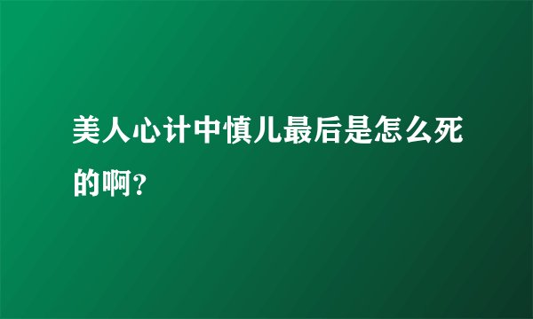 美人心计中慎儿最后是怎么死的啊？