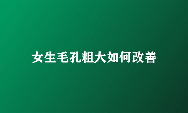 女生毛孔粗大如何改善