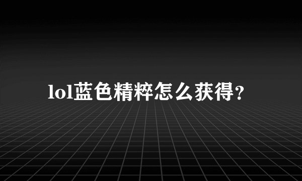 lol蓝色精粹怎么获得？