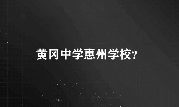 黄冈中学惠州学校？
