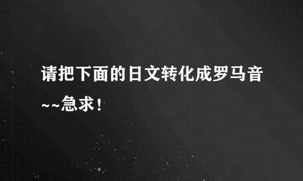 请把下面的日文转化成罗马音~~急求！