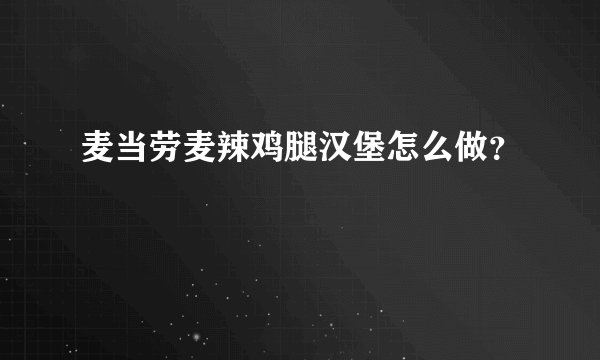 麦当劳麦辣鸡腿汉堡怎么做?