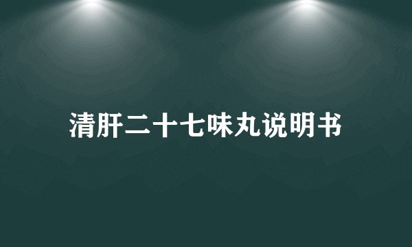 清肝二十七味丸说明书