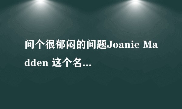 问个很郁闷的问题Joanie Madden 这个名字...中文怎么写..= =