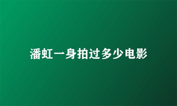 潘虹一身拍过多少电影