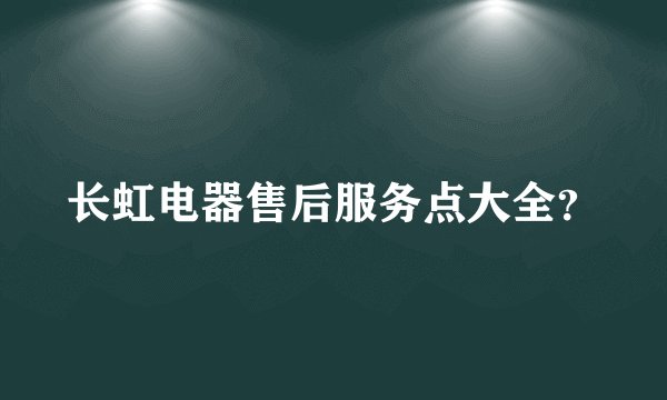 长虹电器售后服务点大全？