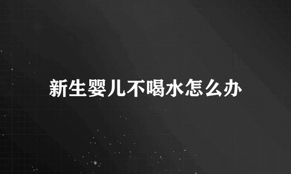 新生婴儿不喝水怎么办