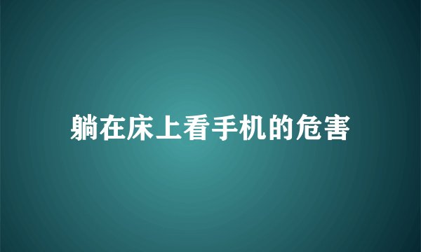 躺在床上看手机的危害