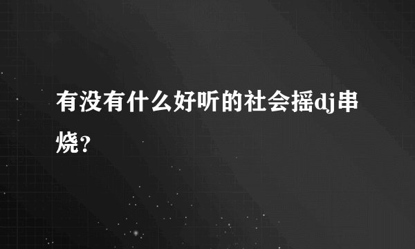 有没有什么好听的社会摇dj串烧？