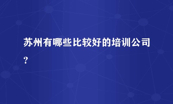 苏州有哪些比较好的培训公司?