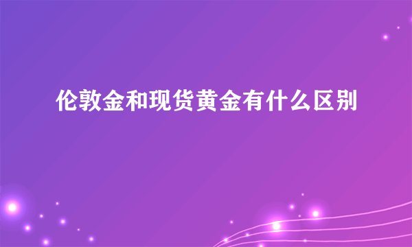 伦敦金和现货黄金有什么区别