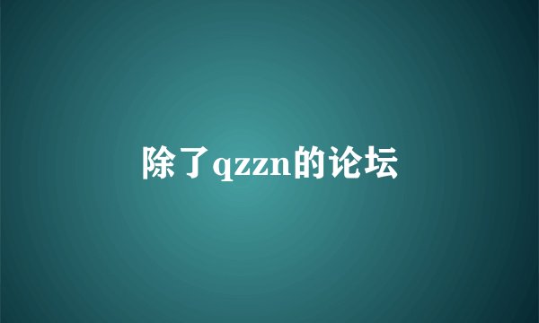 除了qzzn的论坛