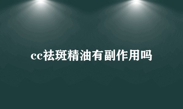 cc祛斑精油有副作用吗