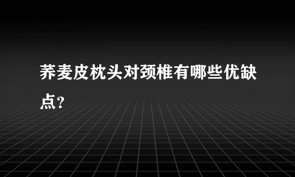 荞麦皮枕头对颈椎有哪些优缺点？