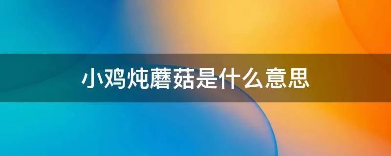 小鸡炖蘑菇是什么意思
