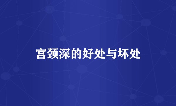 宫颈深的好处与坏处