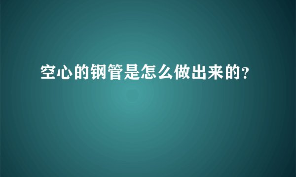 空心的钢管是怎么做出来的？