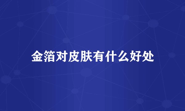 金箔对皮肤有什么好处