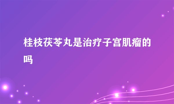 桂枝茯苓丸是治疗子宫肌瘤的吗