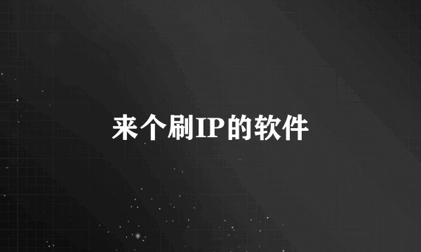 来个刷IP的软件