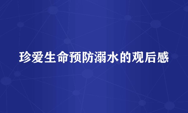 珍爱生命预防溺水的观后感