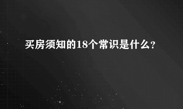 买房须知的18个常识是什么？