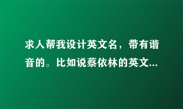 求人帮我设计英文名，带有谐音的。比如说蔡依林的英文名，我的名字:杨成