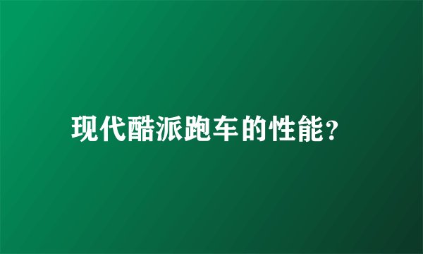 现代酷派跑车的性能？