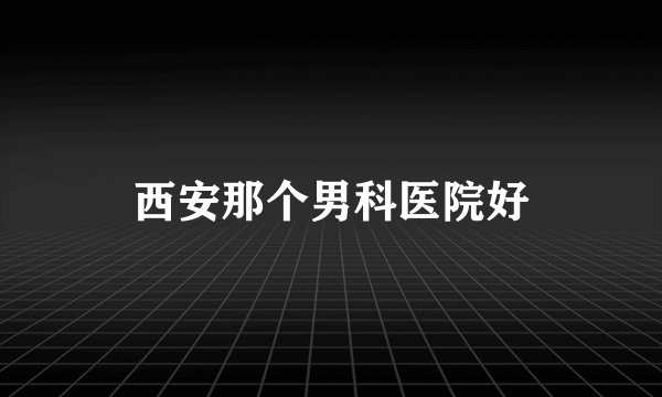 西安那个男科医院好