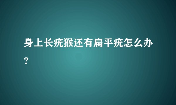 身上长疣猴还有扁平疣怎么办？