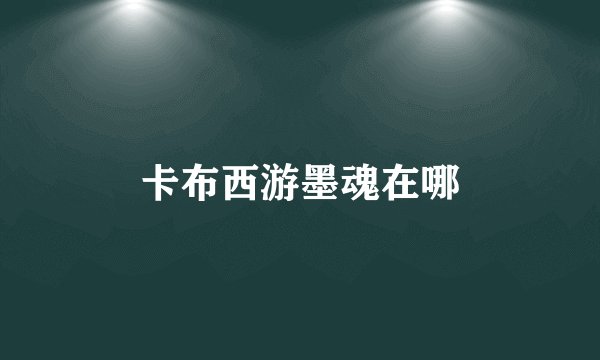 卡布西游墨魂在哪