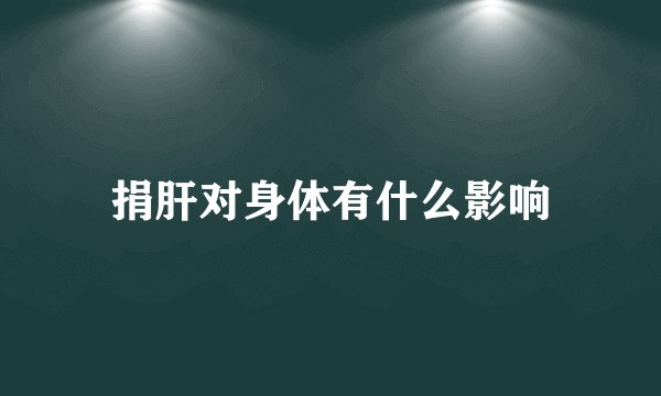 捐肝对身体有什么影响