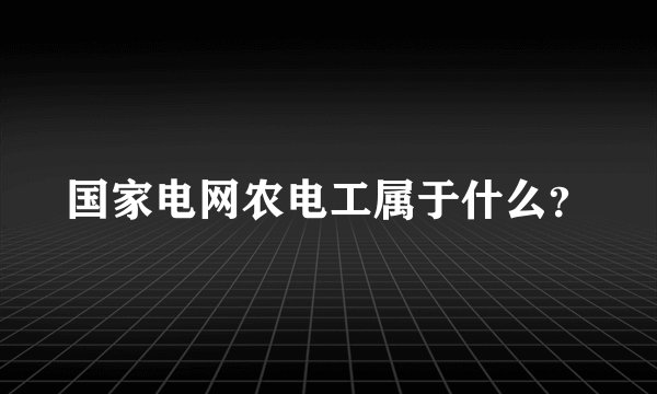 国家电网农电工属于什么？