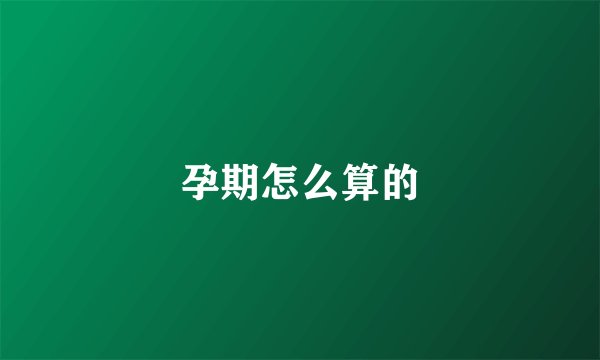 孕期怎么算的