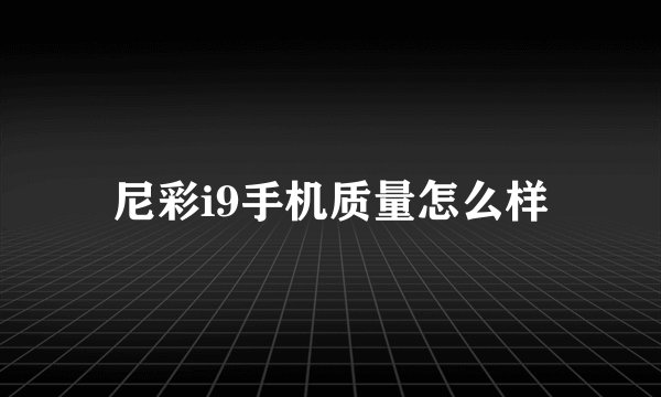 尼彩i9手机质量怎么样